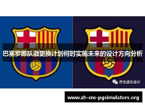巴塞罗那队徽更换计划何时实施未来的设计方向分析 巴塞罗那队徽更换计划何时实施未来的设计方向分析