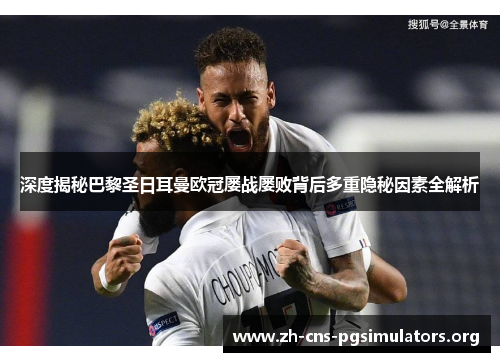 深度揭秘巴黎圣日耳曼欧冠屡战屡败背后多重隐秘因素全解析