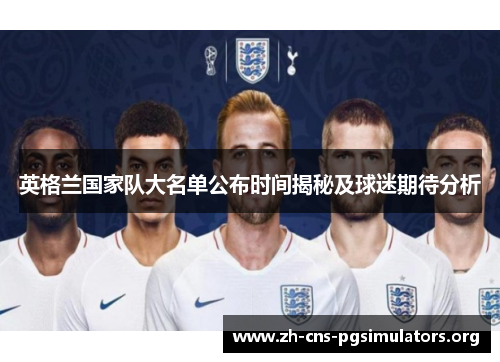 英格兰国家队大名单公布时间揭秘及球迷期待分析