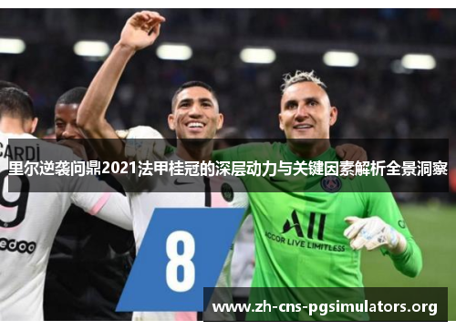 里尔逆袭问鼎2021法甲桂冠的深层动力与关键因素解析全景洞察
